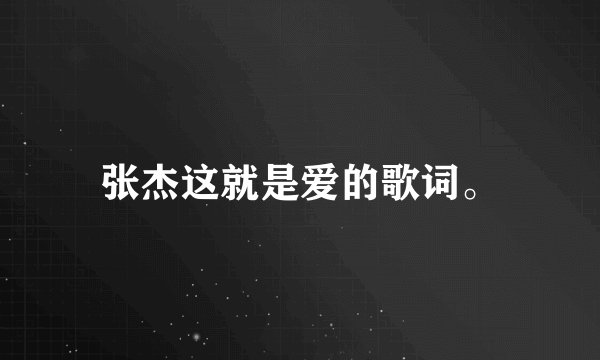 张杰这就是爱的歌词。