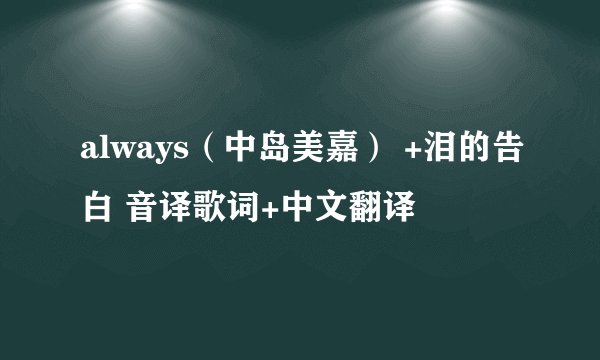 always（中岛美嘉） +泪的告白 音译歌词+中文翻译