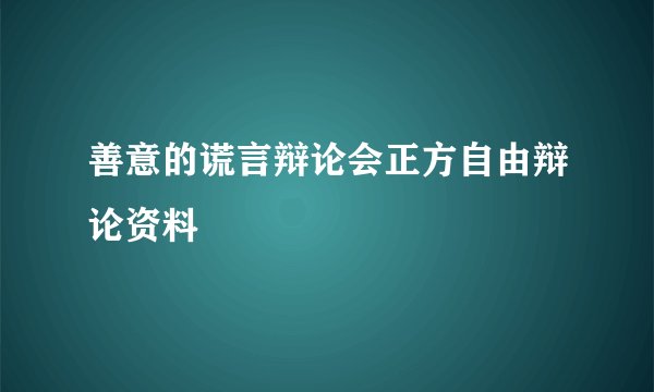 善意的谎言辩论会正方自由辩论资料