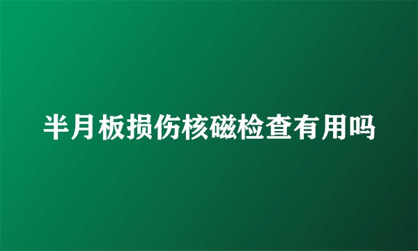 半月板损伤核磁检查有用吗