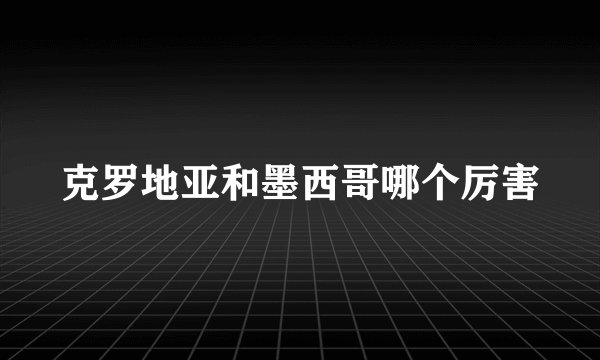 克罗地亚和墨西哥哪个厉害