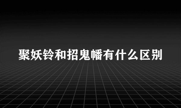 聚妖铃和招鬼幡有什么区别