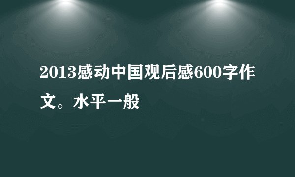 2013感动中国观后感600字作文。水平一般