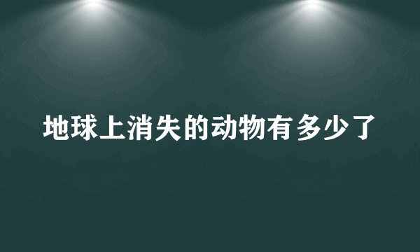 地球上消失的动物有多少了