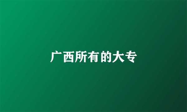 广西所有的大专