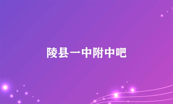 陵县一中附中吧
