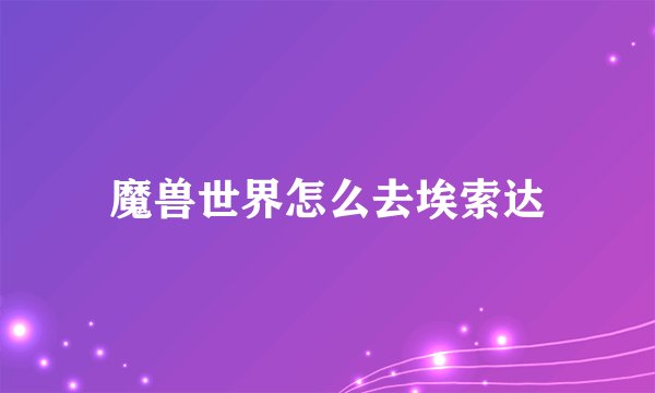 魔兽世界怎么去埃索达