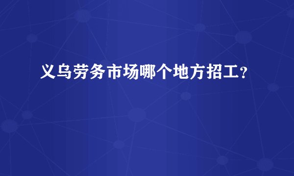 义乌劳务市场哪个地方招工？