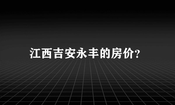 江西吉安永丰的房价？