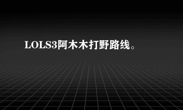 LOLS3阿木木打野路线。