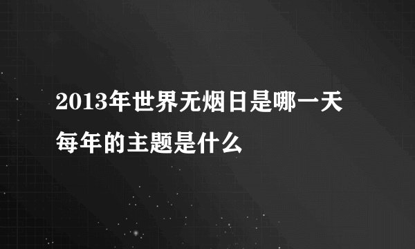 2013年世界无烟日是哪一天 每年的主题是什么