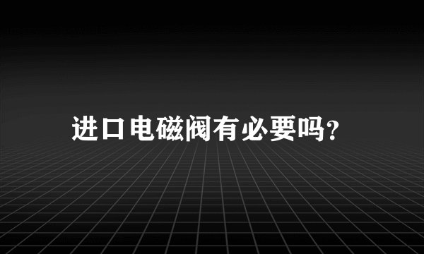 进口电磁阀有必要吗?