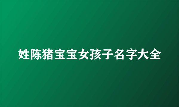 姓陈猪宝宝女孩子名字大全