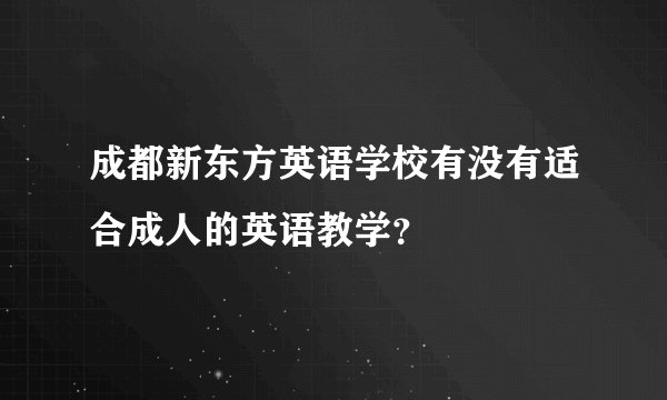 成都新东方英语学校有没有适合成人的英语教学？