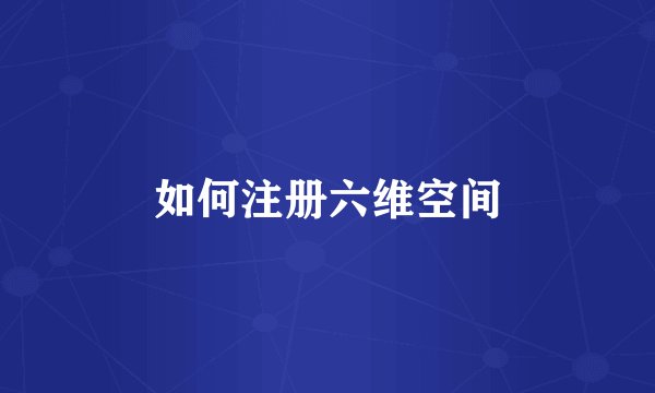 如何注册六维空间