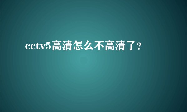 cctv5高清怎么不高清了?