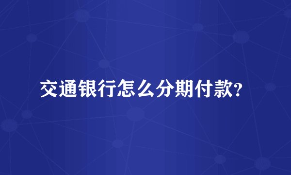 交通银行怎么分期付款？