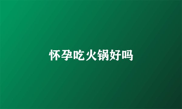 怀孕吃火锅好吗
