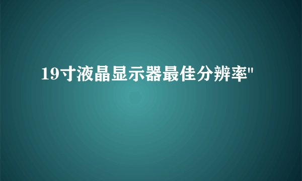 19寸液晶显示器最佳分辨率