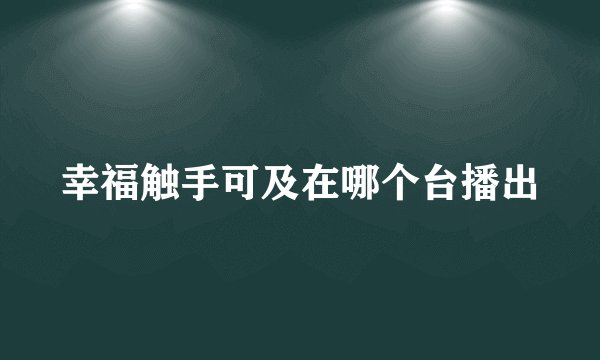 幸福触手可及在哪个台播出