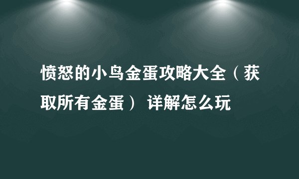 愤怒的小鸟金蛋攻略大全（获取所有金蛋） 详解怎么玩
