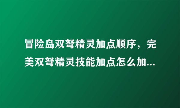 冒险岛双弩精灵加点顺序,完美双弩精灵技能加点怎么加,我要顺序?