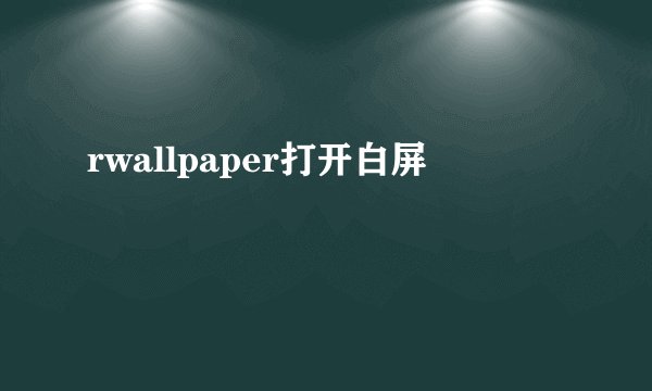 rwallpaper打开白屏