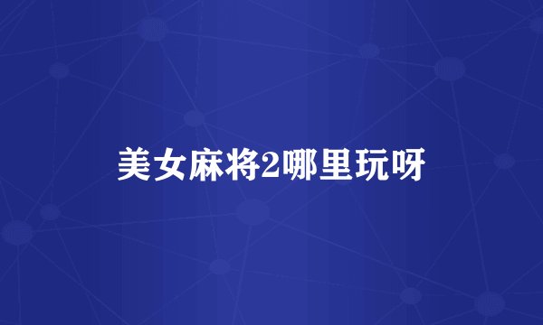 美女麻将2哪里玩呀