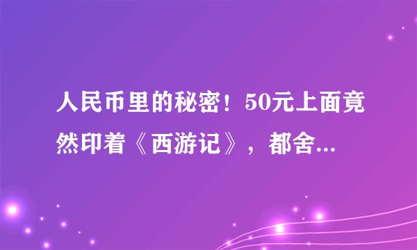人民币里的秘密！50元上面竟然印着《西游记》，都舍不得花了！