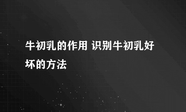 牛初乳的作用 识别牛初乳好坏的方法