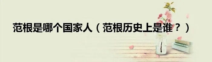 范根是哪个国家人（范根历史上是谁？）