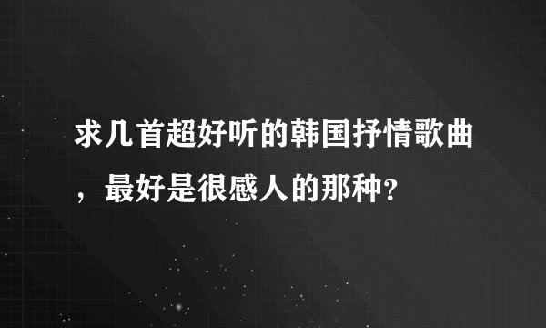 求几首超好听的韩国抒情歌曲，最好是很感人的那种？