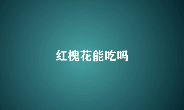 红槐花能吃吗