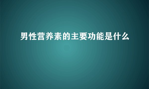 男性营养素的主要功能是什么
