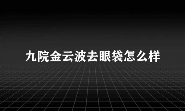 九院金云波去眼袋怎么样