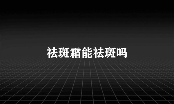 祛斑霜能祛斑吗