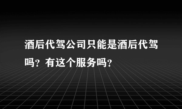 酒后代驾公司只能是酒后代驾吗？有这个服务吗？