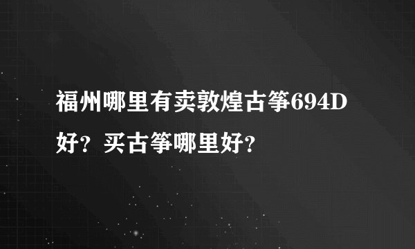 福州哪里有卖敦煌古筝694D好？买古筝哪里好？