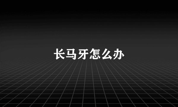 长马牙怎么办