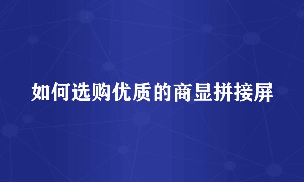 如何选购优质的商显拼接屏