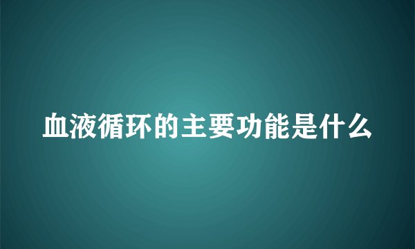 血液循环的主要功能是什么