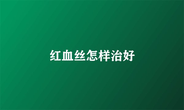 红血丝怎样治好