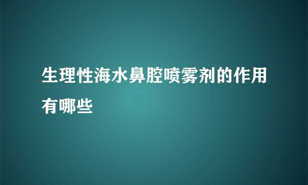 生理性海水鼻腔喷雾剂的作用有哪些