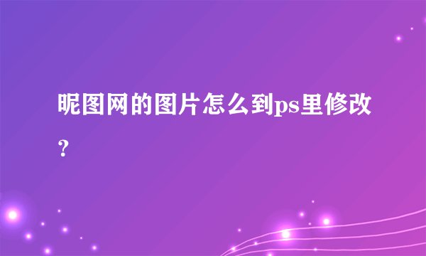 昵图网的图片怎么到ps里修改?