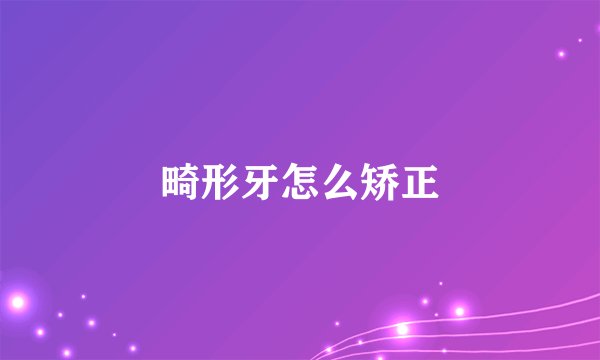 畸形牙怎么矫正