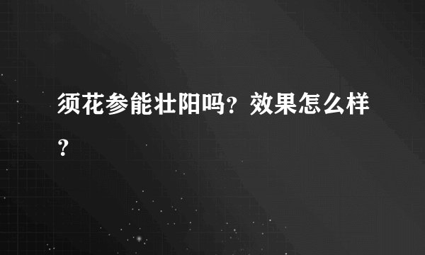须花参能壮阳吗？效果怎么样？