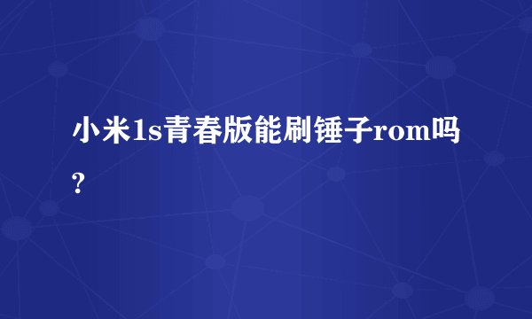 小米1s青春版能刷锤子rom吗?
