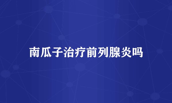南瓜子治疗前列腺炎吗