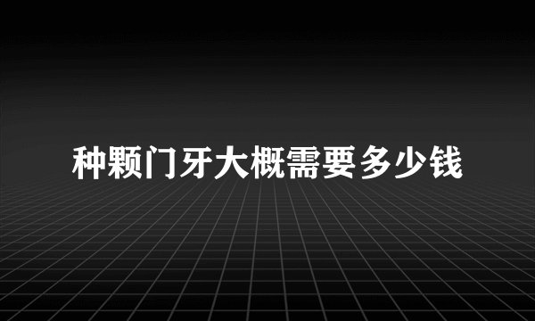 种颗门牙大概需要多少钱