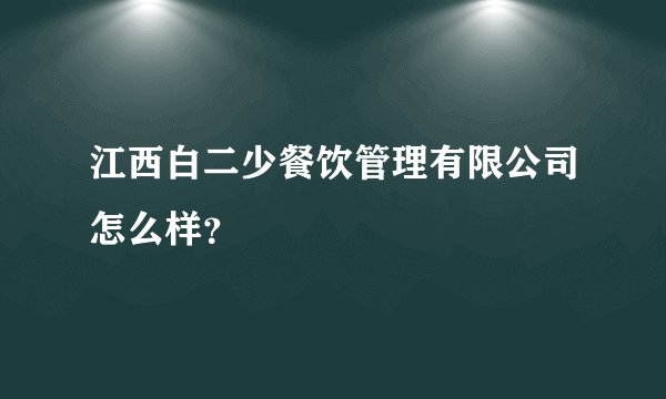 江西白二少餐饮管理有限公司怎么样？